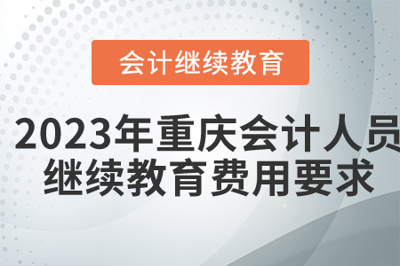 2023年重慶會(huì)計(jì)人員繼續(xù)教育費(fèi)用要求