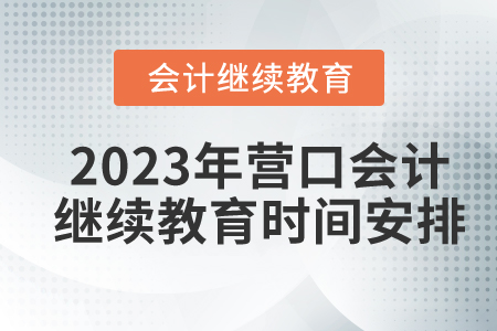 2023年遼寧營(yíng)口會(huì)計(jì)繼續(xù)教育時(shí)間安排