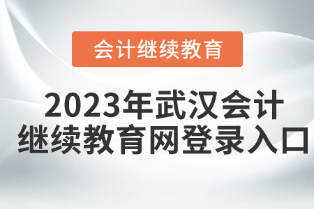 2023年湖北武漢會(huì)計(jì)繼續(xù)教育網(wǎng)登錄入口