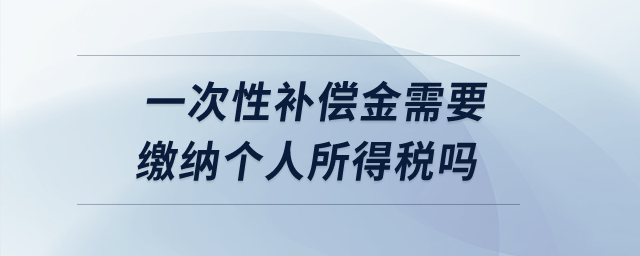 一次性補償金需要繳納個人所得稅嗎？