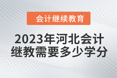 2023年河北會(huì)計(jì)繼續(xù)教育需要多少學(xué)分？