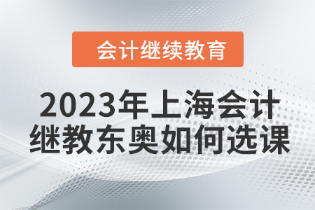 2023年上海會(huì)計(jì)繼續(xù)教育東奧如何選課？