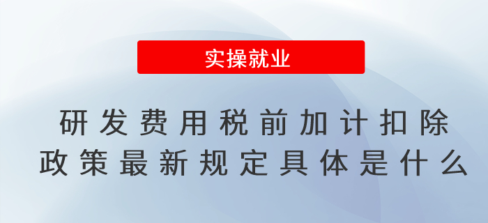  研發(fā)費(fèi)用稅前加計(jì)扣除政策最新規(guī)定具體是什么？