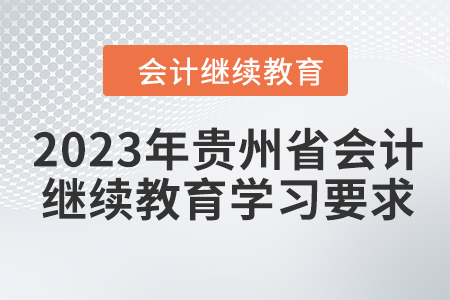 2023年貴州省會(huì)計(jì)繼續(xù)教育學(xué)習(xí)要求