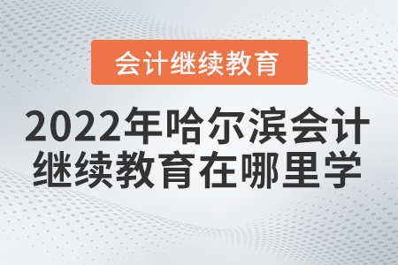 2022年哈爾濱的會計證繼續(xù)教育在哪里學？