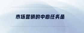 市場營銷的中心任務是
