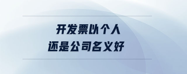 開發(fā)票以個人還是公司名義好