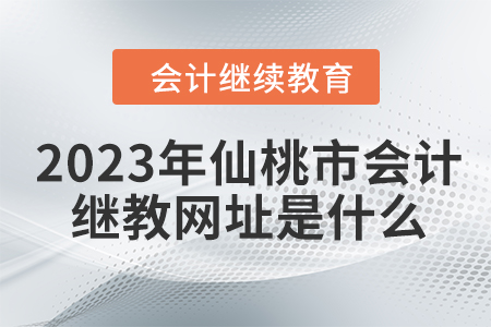 2023年仙桃市會計繼續(xù)教育網(wǎng)址是什么？