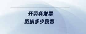 開勞務(wù)發(fā)票繳納多少稅費(fèi)