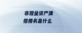 非現(xiàn)金資產(chǎn)清償債務(wù)是什么