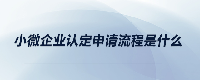 小微企業(yè)認定申請流程是什么？