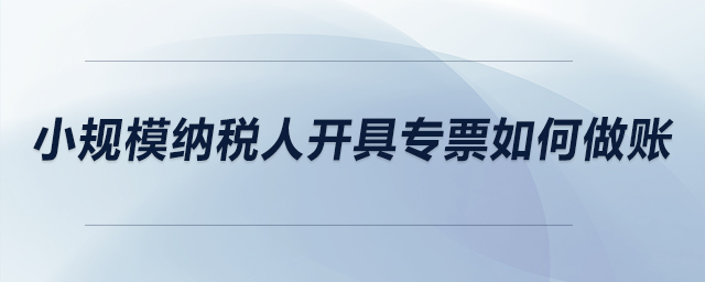 小規(guī)模納稅人開具專票如何做賬？