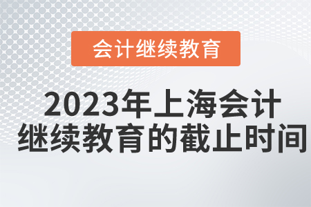 2023年上海會計繼續(xù)教育的截止時間是什么時候？