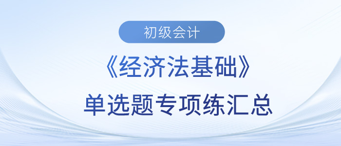 《經(jīng)濟(jì)法基礎(chǔ)》單選題專項(xiàng)練匯總