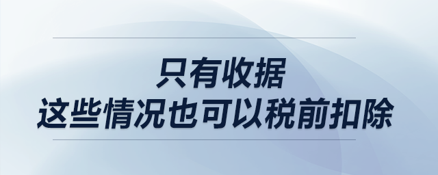 只有收據(jù)？這些情況也可以稅前扣除！