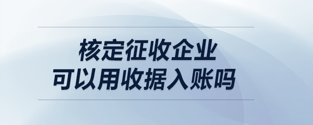 核定征收企業(yè)可以用收據(jù)入賬嗎？