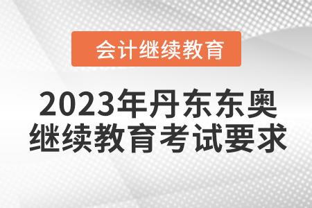2023年丹東東奧會計繼續(xù)教育考試要求
