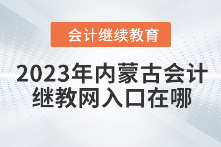 2023年內(nèi)蒙古會計繼續(xù)教育網(wǎng)入口在哪？