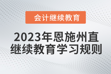 2023年湖北省恩施州直會計(jì)繼續(xù)教育學(xué)習(xí)規(guī)則