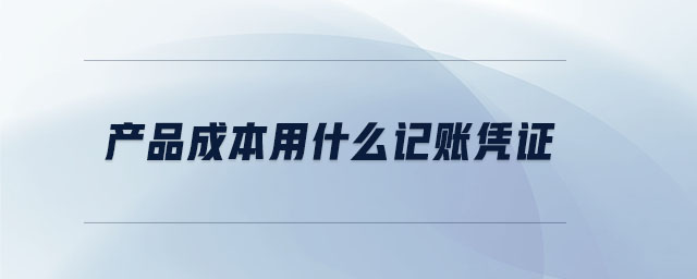 產(chǎn)品成本用什么記賬憑證