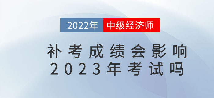 影響2022年中級經(jīng)濟師補考成績是否影響23年考試？