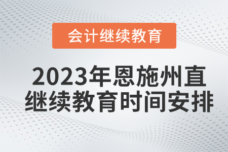 2023年湖北恩施州直會(huì)計(jì)繼續(xù)教育時(shí)間安排