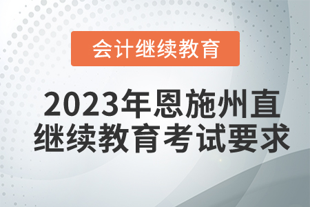 2023年湖北恩施州直會計繼續(xù)教育考試要求