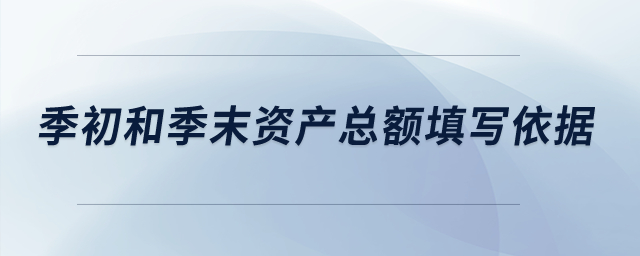 季初和季末資產(chǎn)總額填寫(xiě)依據(jù)是什么？