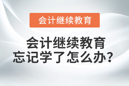 會計繼續(xù)教育忘記學(xué)了怎么辦？
