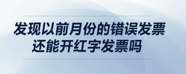 發(fā)現(xiàn)以前月份的錯誤發(fā)票，還能開紅字發(fā)票嗎？