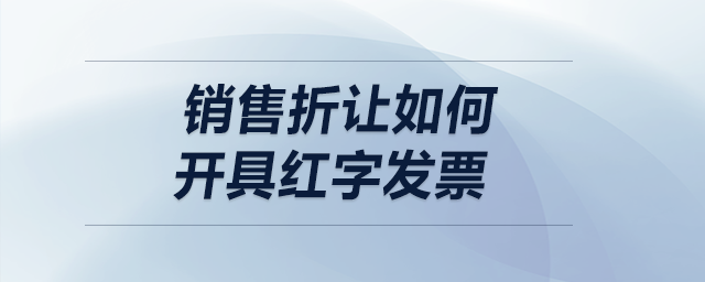 銷售折讓如何開具紅字發(fā)票？