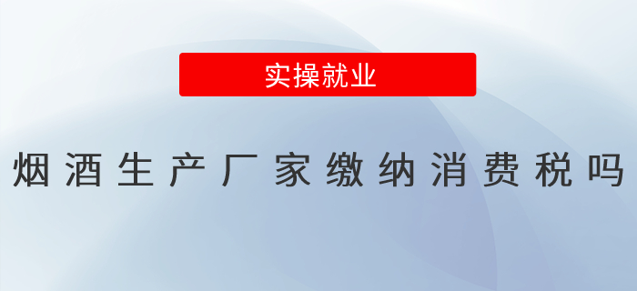 煙酒的生產(chǎn)廠家繳納消費(fèi)稅嗎？