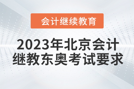 2023年北京會計繼續(xù)教育東奧考試要求