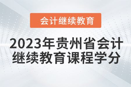 2023年貴州省會(huì)計(jì)繼續(xù)教育課程學(xué)分