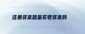 注冊資本就是實收資本嗎