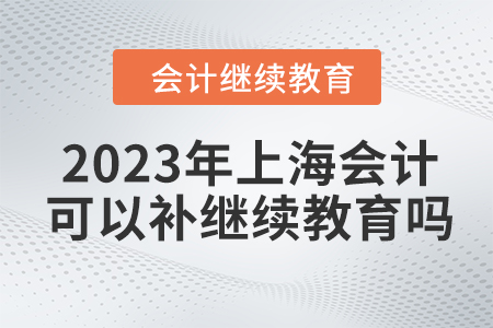 2023年上海會(huì)計(jì)人員可以補(bǔ)繼續(xù)教育嗎？