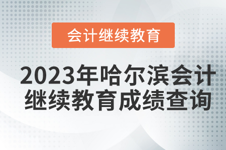 2023年哈爾濱市會計繼續(xù)教育成績查詢