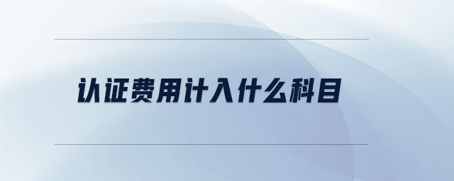 認(rèn)證費(fèi)用計(jì)入什么科目