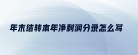 年末結(jié)轉(zhuǎn)本年凈利潤分錄怎么寫