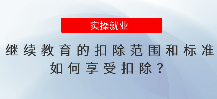 繼續(xù)教育的扣除范圍和標(biāo)準(zhǔn)是什么？如何享受扣除？