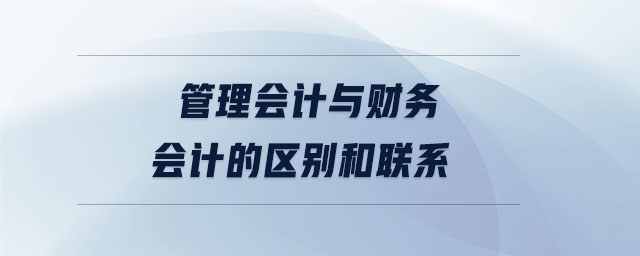 管理會計與財務會計的區(qū)別和聯系