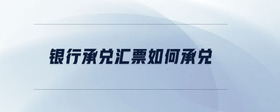 銀行承兌匯票如何承兌