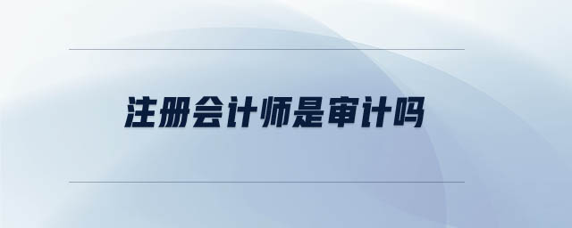 注冊會計(jì)師是審計(jì)嗎