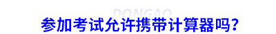 參加初級會計考試允許攜帶計算器嗎？