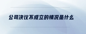 公司決議不成立的情況是什么