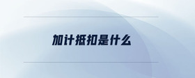 加計(jì)抵扣是什么