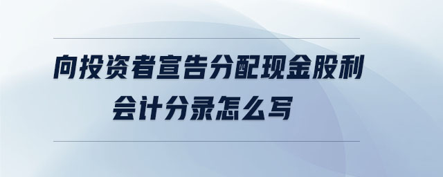 向投資者宣告分配現(xiàn)金股利會(huì)計(jì)分錄怎么寫