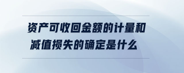 資產(chǎn)可收回金額的計量和減值損失的確定是什么