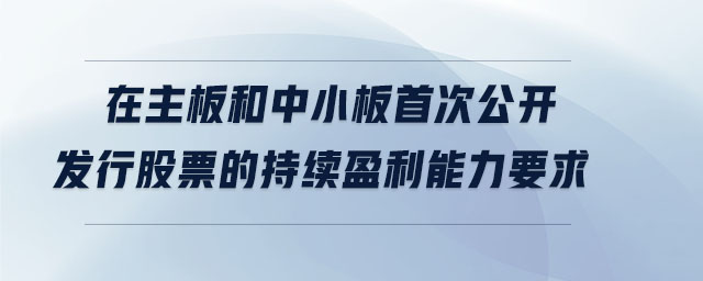 在主板和中小板首次公開發(fā)行股票的持續(xù)盈利能力要求