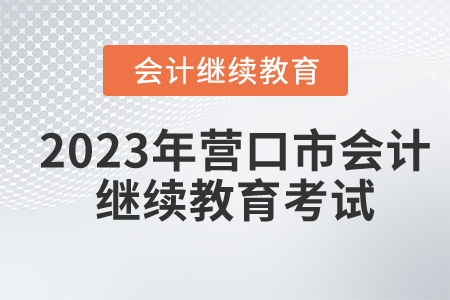 2023年營口市會計繼續(xù)教育考試有哪些要求？